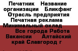 Печатник › Название организации ­ Бликфанг › Отрасль предприятия ­ Печатная реклама › Минимальный оклад ­ 45 000 - Все города Работа » Вакансии   . Алтайский край,Славгород г.